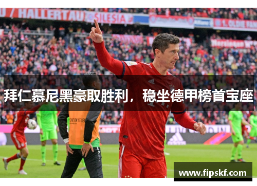 拜仁慕尼黑豪取胜利，稳坐德甲榜首宝座