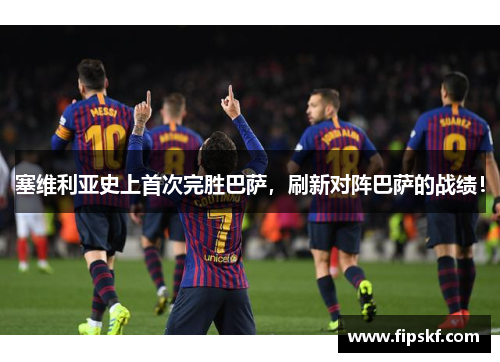 塞维利亚史上首次完胜巴萨，刷新对阵巴萨的战绩！