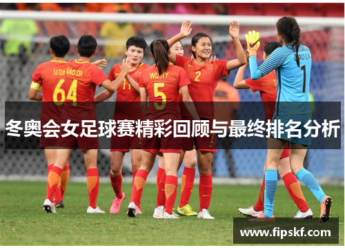 冬奥会女足球赛精彩回顾与最终排名分析